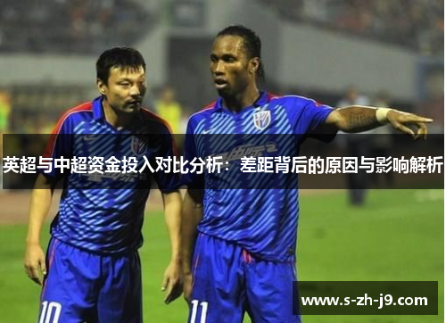 英超与中超资金投入对比分析：差距背后的原因与影响解析