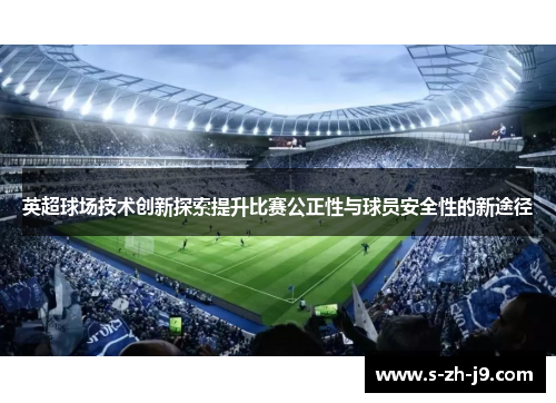 英超球场技术创新探索提升比赛公正性与球员安全性的新途径 英超球场技术创新探索提升比赛公正性与球员安全性的新途径