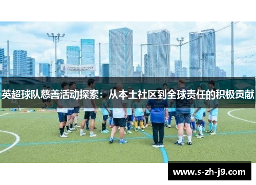 英超球队慈善活动探索：从本土社区到全球责任的积极贡献