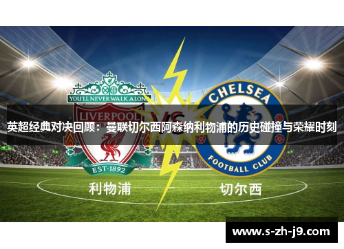 英超经典对决回顾：曼联切尔西阿森纳利物浦的历史碰撞与荣耀时刻