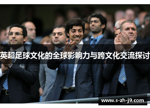 英超足球文化的全球影响力与跨文化交流探讨 英超足球文化的全球影响力与跨文化交流探讨