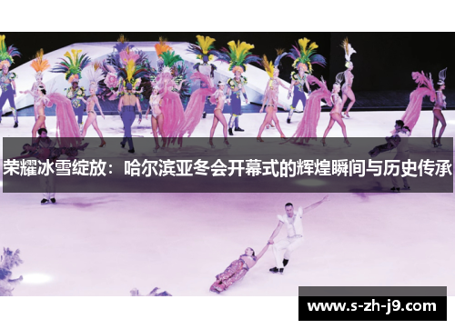 荣耀冰雪绽放：哈尔滨亚冬会开幕式的辉煌瞬间与历史传承