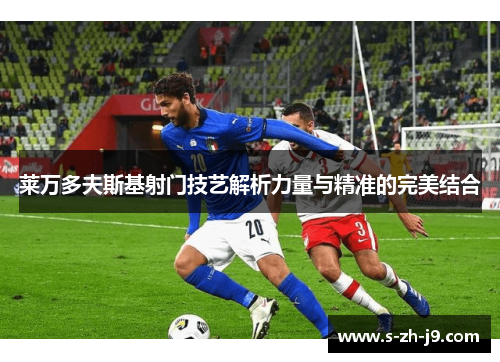 莱万多夫斯基射门技艺解析力量与精准的完美结合