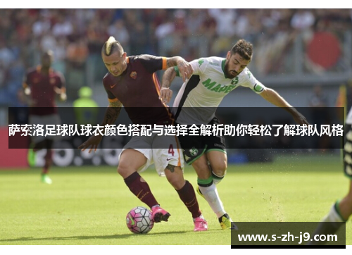 萨索洛足球队球衣颜色搭配与选择全解析助你轻松了解球队风格 萨索洛足球队球衣颜色搭配与选择全解析助你轻松了解球队风格