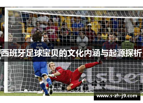 西班牙足球宝贝的文化内涵与起源探析 西班牙足球宝贝的文化内涵与起源探析