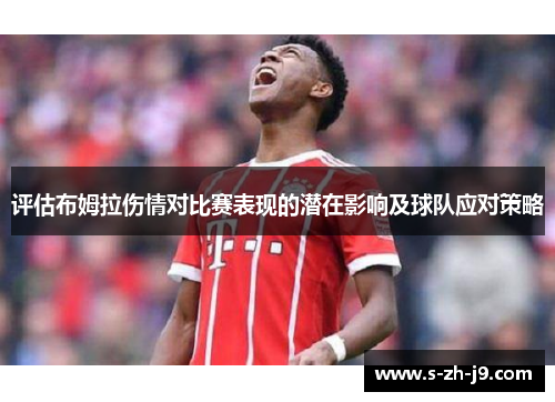 评估布姆拉伤情对比赛表现的潜在影响及球队应对策略