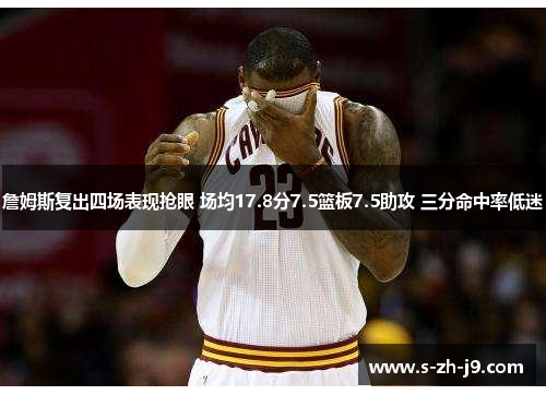 詹姆斯复出四场表现抢眼 场均17.8分7.5篮板7.5助攻 三分命中率低迷 詹姆斯复出四场表现抢眼 场均17.8分7.5篮板7.5助攻 三分命中率低迷