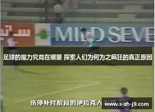 足球的魔力究竟在哪里 探索人们为何为之疯狂的真正原因 足球的魔力究竟在哪里 探索人们为何为之疯狂的真正原因