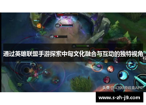通过英雄联盟手游探索中匈文化融合与互动的独特视角