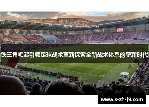 铁三角崛起引领足球战术革新探索全新战术体系的崭新时代 铁三角崛起引领足球战术革新探索全新战术体系的崭新时代