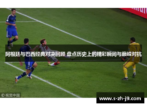 阿根廷与巴西经典对决回顾 盘点历史上的精彩瞬间与巅峰对抗 阿根廷与巴西经典对决回顾 盘点历史上的精彩瞬间与巅峰对抗