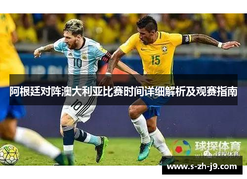 阿根廷对阵澳大利亚比赛时间详细解析及观赛指南