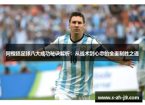 阿根廷足球八大成功秘诀解析:从战术到心态的全面制胜之道 阿根廷足球八大成功秘诀解析:从战术到心态的全面制胜之道