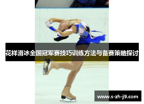 花样滑冰全国冠军赛技巧训练方法与备赛策略探讨 花样滑冰全国冠军赛技巧训练方法与备赛策略探讨