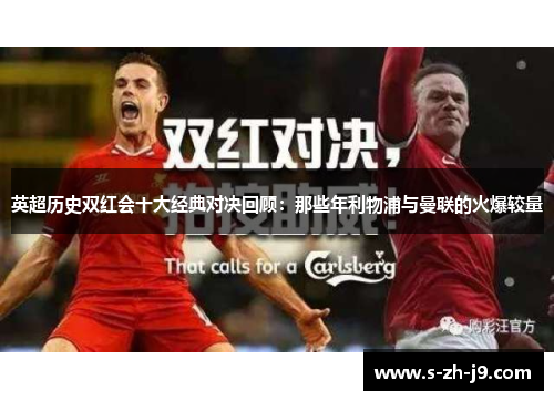 英超历史双红会十大经典对决回顾:那些年利物浦与曼联的火爆较量 英超历史双红会十大经典对决回顾:那些年利物浦与曼联的火爆较量