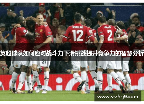 英超球队如何应对战斗力下滑挑战提升竞争力的智慧分析 英超球队如何应对战斗力下滑挑战提升竞争力的智慧分析