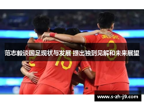 范志毅谈国足现状与发展 提出独到见解和未来展望