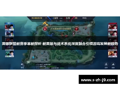 英雄联盟新赛季革新探析 新英雄与战术系统深度融合引领游戏发展新趋势 英雄联盟新赛季革新探析 新英雄与战术系统深度融合引领游戏发展新趋势