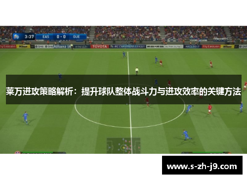 莱万进攻策略解析：提升球队整体战斗力与进攻效率的关键方法