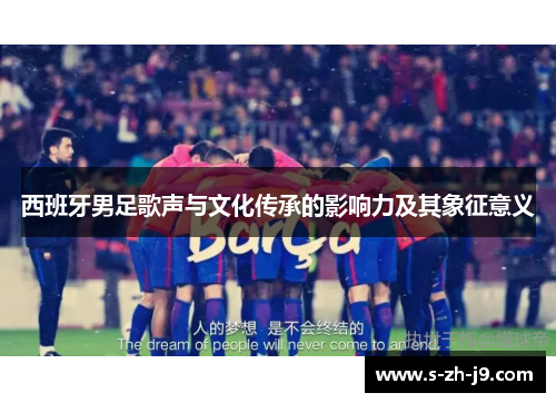 西班牙男足歌声与文化传承的影响力及其象征意义 西班牙男足歌声与文化传承的影响力及其象征意义