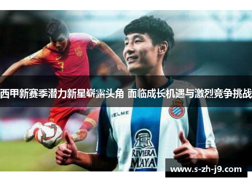 西甲新赛季潜力新星崭露头角 面临成长机遇与激烈竞争挑战
