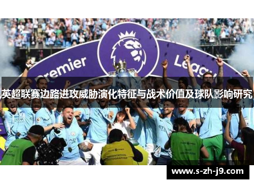 英超联赛边路进攻威胁演化特征与战术价值及球队影响研究 英超联赛边路进攻威胁演化特征与战术价值及球队影响研究