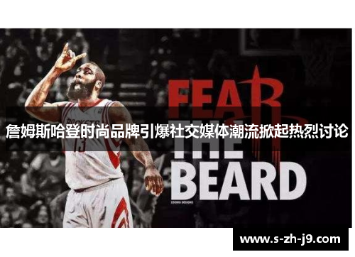詹姆斯哈登时尚品牌引爆社交媒体潮流掀起热烈讨论 詹姆斯哈登时尚品牌引爆社交媒体潮流掀起热烈讨论