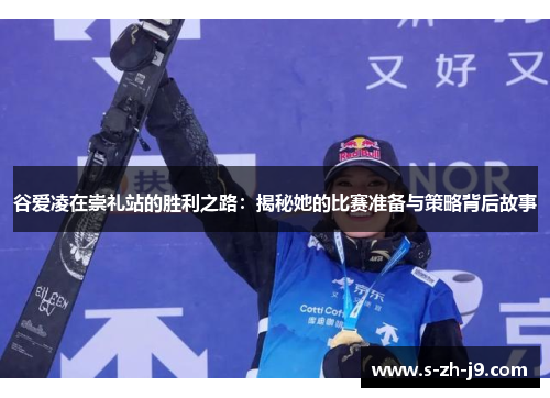 谷爱凌在崇礼站的胜利之路：揭秘她的比赛准备与策略背后故事