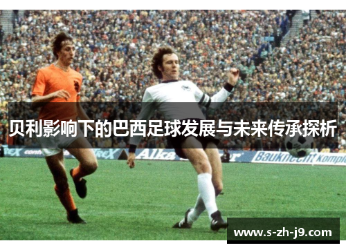 贝利影响下的巴西足球发展与未来传承探析
