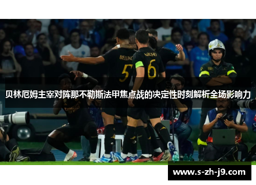 贝林厄姆主宰对阵那不勒斯法甲焦点战的决定性时刻解析全场影响力