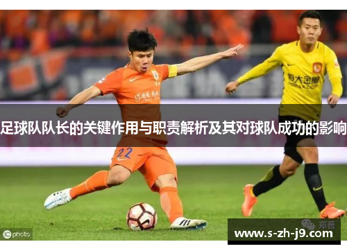 足球队队长的关键作用与职责解析及其对球队成功的影响