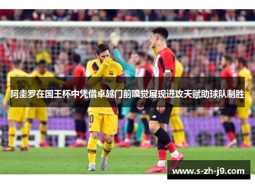 阿圭罗在国王杯中凭借卓越门前嗅觉展现进攻天赋助球队制胜