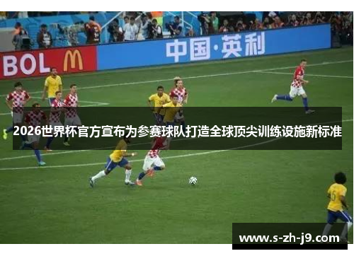 2026世界杯官方宣布为参赛球队打造全球顶尖训练设施新标准