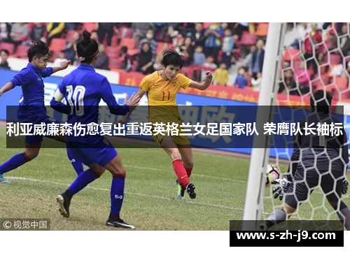 利亚威廉森伤愈复出重返英格兰女足国家队 荣膺队长袖标
