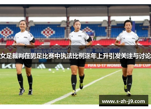 女足裁判在男足比赛中执法比例逐年上升引发关注与讨论