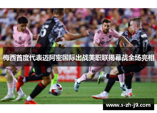 梅西首度代表迈阿密国际出战美职联揭幕战全场亮相