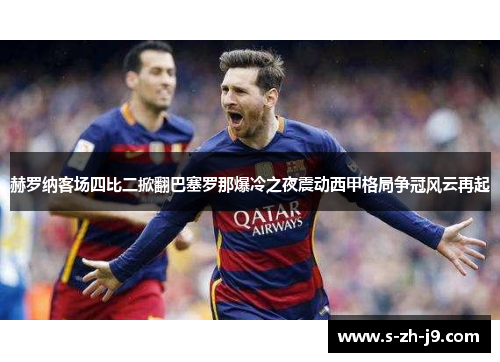 赫罗纳客场四比二掀翻巴塞罗那爆冷之夜震动西甲格局争冠风云再起