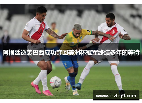 阿根廷逆袭巴西成功夺回美洲杯冠军终结多年的等待
