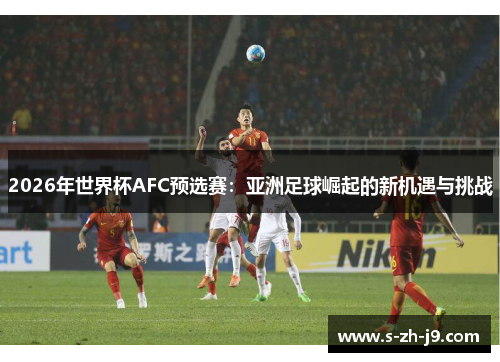 2026年世界杯AFC预选赛：亚洲足球崛起的新机遇与挑战