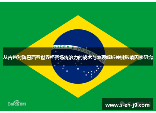 从吉鲁对阵巴西看世界杯赛场统治力的战术与表现解析关键影响因素研究