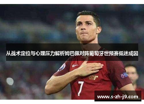 从战术定位与心理压力解析姆巴佩对阵葡萄牙世预赛低迷成因