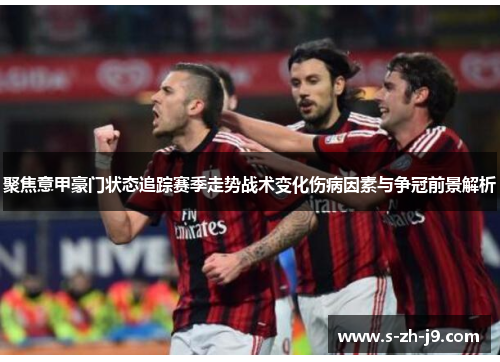 聚焦意甲豪门状态追踪赛季走势战术变化伤病因素与争冠前景解析