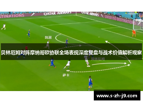 贝林厄姆对阵摩纳哥欧协联全场表现深度复盘与战术价值解析观察 贝林厄姆对阵摩纳哥欧协联全场表现深度复盘与战术价值解析观察