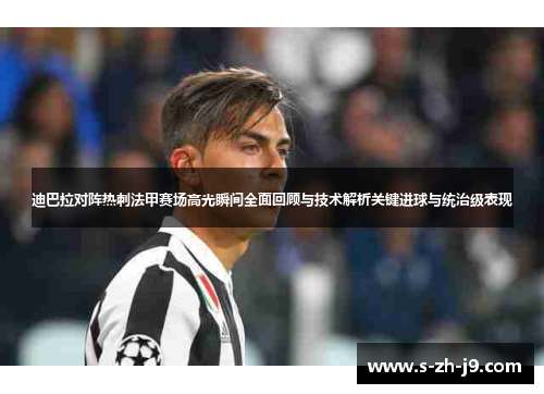 迪巴拉对阵热刺法甲赛场高光瞬间全面回顾与技术解析关键进球与统治级表现