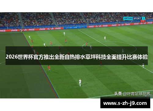 2026世界杯官方推出全新自热排水草坪科技全面提升比赛体验 2026世界杯官方推出全新自热排水草坪科技全面提升比赛体验