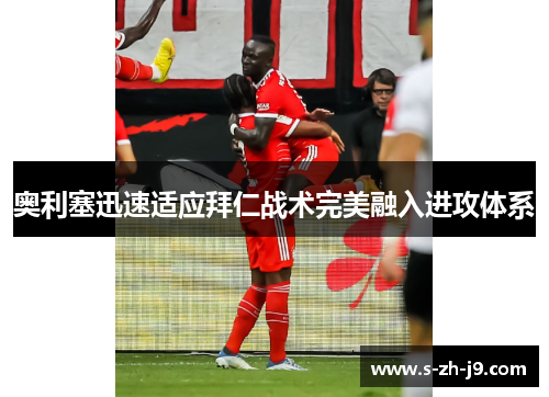 奥利塞迅速适应拜仁战术完美融入进攻体系 奥利塞迅速适应拜仁战术完美融入进攻体系