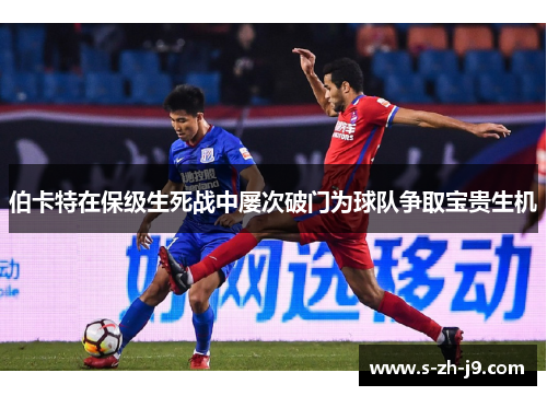 伯卡特在保级生死战中屡次破门为球队争取宝贵生机 伯卡特在保级生死战中屡次破门为球队争取宝贵生机