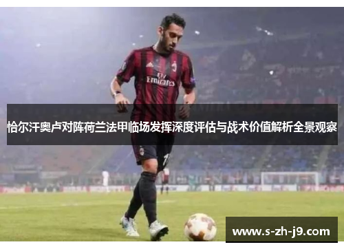 恰尔汗奥卢对阵荷兰法甲临场发挥深度评估与战术价值解析全景观察 恰尔汗奥卢对阵荷兰法甲临场发挥深度评估与战术价值解析全景观察