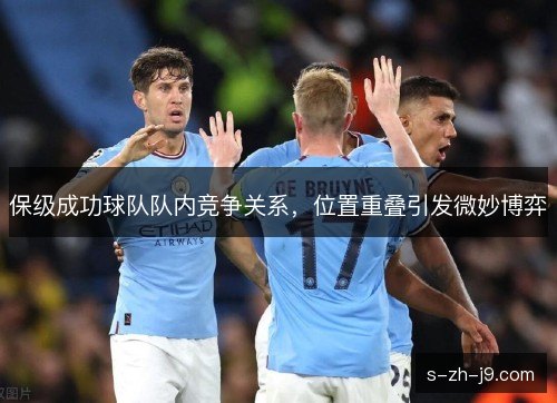 保级成功球队队内竞争关系,位置重叠引发微妙博弈 保级成功球队队内竞争关系,位置重叠引发微妙博弈