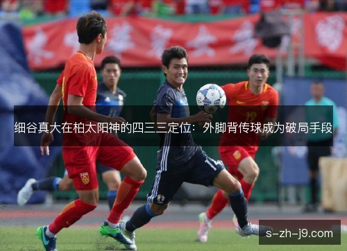 细谷真大在柏太阳神的四三三定位：外脚背传球成为破局手段